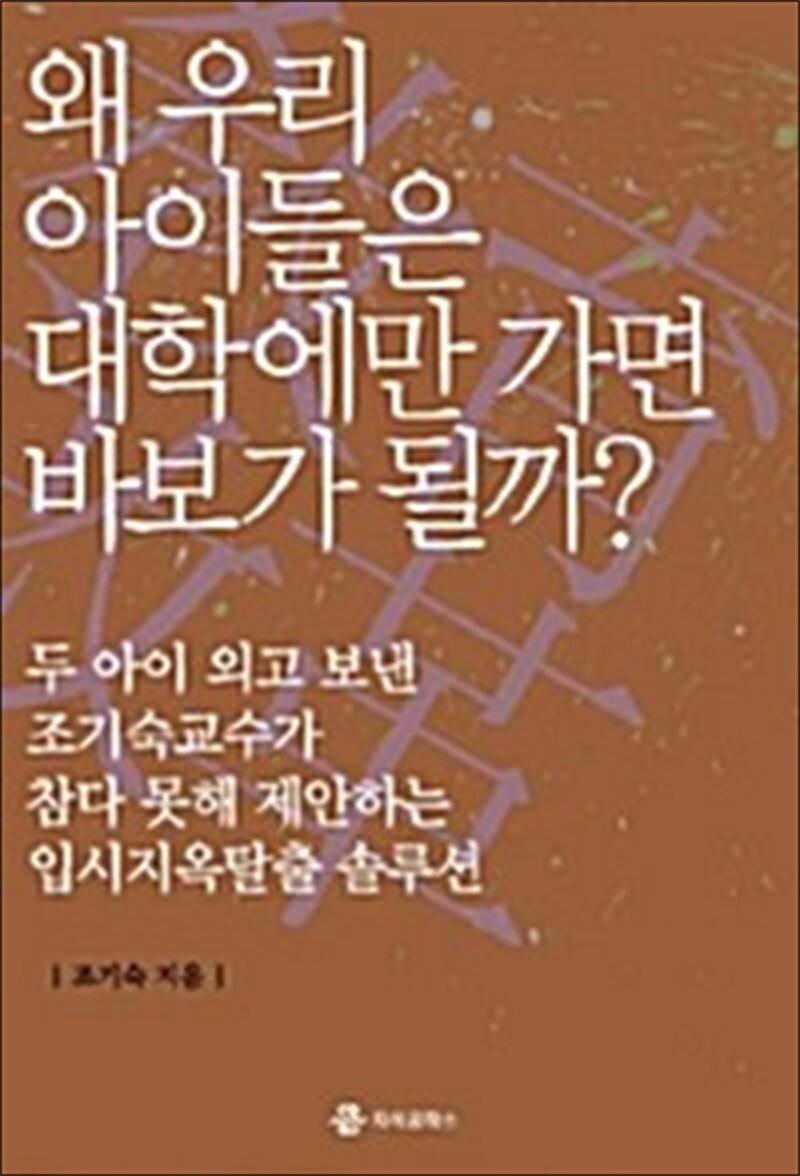 제이북스 [제이북스] 왜 우리 아이들은 대학에만 가면 바보가 될까? - 두 아이 외고 보낸 조기숙교수가 참다 못해 제안하는 입시지옥탈출 솔루션