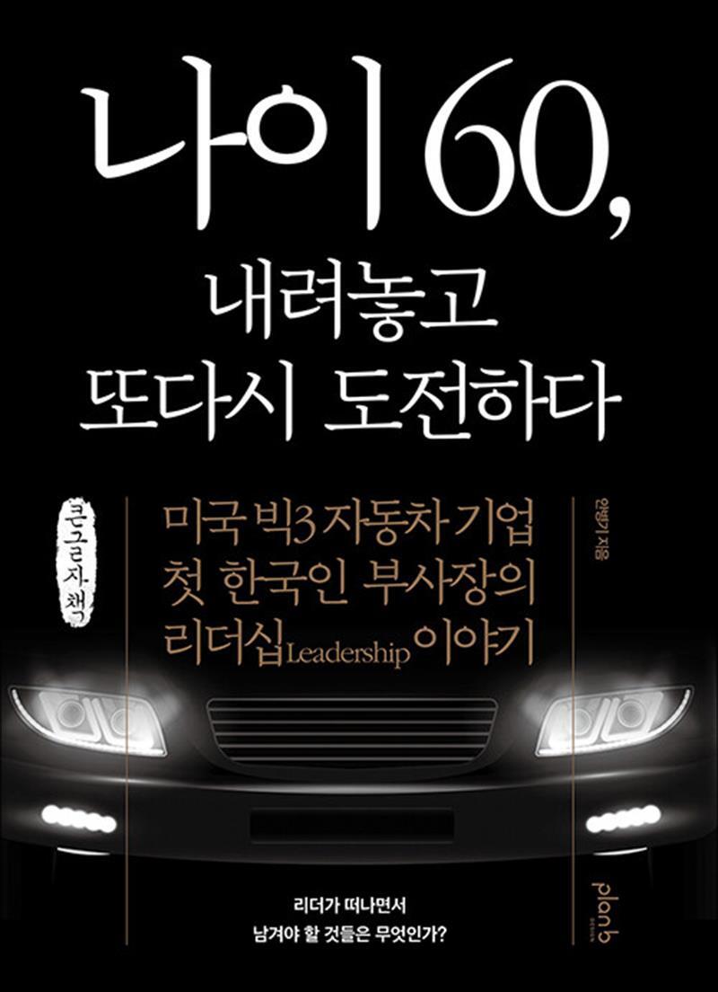 제이북스 [제이북스] [큰글자도서] 나이 60, 내려놓고 또다시 도전하다 - 미국 빅3 자동차 기업 첫 한국인 부사장의 리더십 이야기