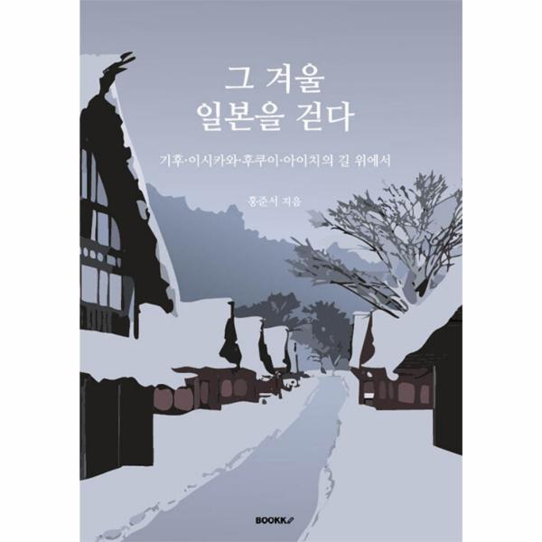 부크크 웅진북센 [POD] 그 겨울 일본을 걷다 - 기후·이시카와·후쿠이·아이치의 길 위에서
