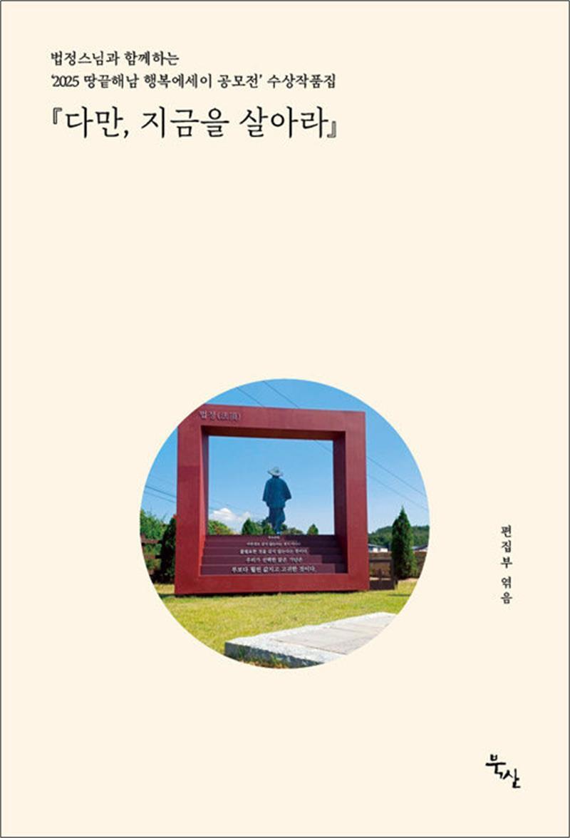 제이북스 [제이북스] 다만, 지금을 살아라 - 2025 법정스님과 함께하는 땅끝해남 행복에세이 공모전 수상작품집