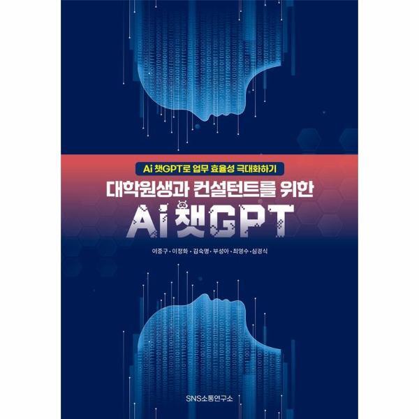 에스엔에스소통연구소 빅북 대학원생과 컨설턴트를 위한 Ai 챗GPT : Ai 챗GPT로 업무 효율성 극대화하기
