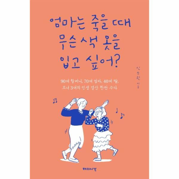 해의시간 웅진북센 엄마는 죽을 때 무슨 색 옷을 입고 싶어? - 90대 할머니, 70대 엄마, 40대 딸, 모녀 3대의 인생 결산 한판 수다