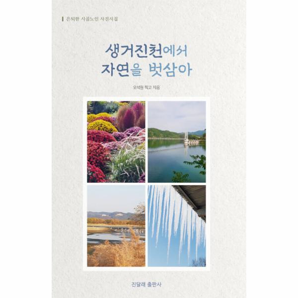 진달래출판사 북스토어 생거진천에서 자연을 벗삼아 : 은퇴한 시골노인 사진시집