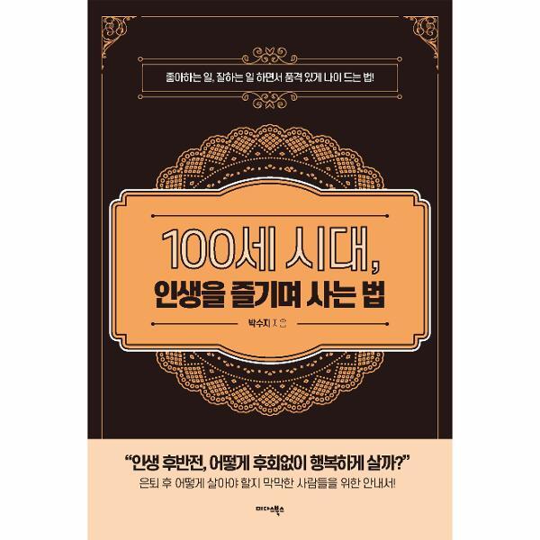 북스토어 100세 시대, 인생을 즐기며 사는 법 : 좋아하는 일, 잘하는 일 하면서 품격 있게 나이 드는 법!