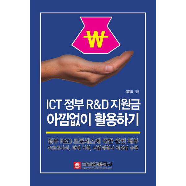 크라운출판사 ICT 정부 R&D 지원금 아낌없이 활용하기 : 정부 R&D 프로세스에 대한 완전 해부|수요조사서, 과제 기획, 사업계획서 작성법 수록