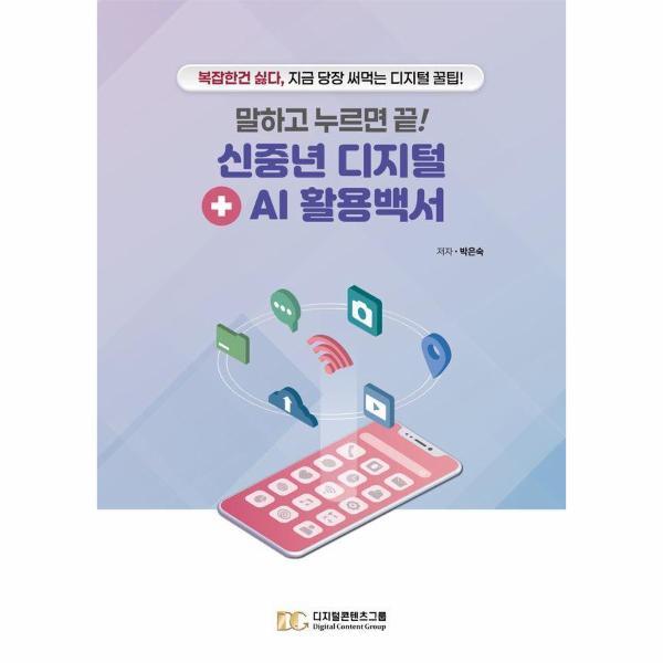 (주)디지털콘텐츠그룹 이노플리아 말하고 누르면 끝! 신중년 디지털   AI 활용백서 - 복잡한 건 싫다, 지금 당장 써먹는 디지털 꿀팁!